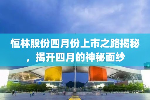 恒林股份四月份上市之路揭秘，揭開四月的神秘面紗