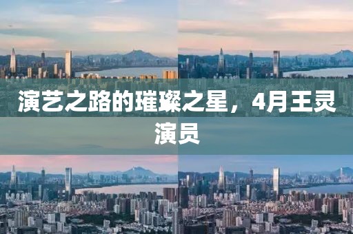 演藝之路的璀璨之星，4月王靈演員