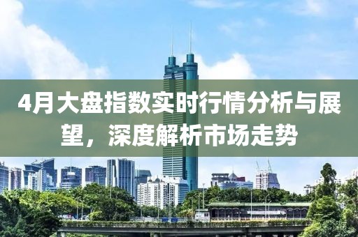4月大盤(pán)指數(shù)實(shí)時(shí)行情分析與展望，深度解析市場(chǎng)走勢(shì)