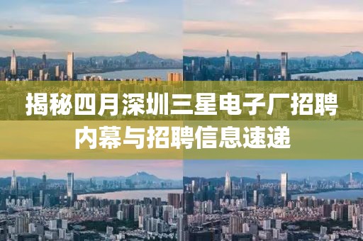揭秘四月深圳三星電子廠招聘內(nèi)幕與招聘信息速遞