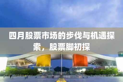 四月股票市場的步伐與機(jī)遇探索，股票腳初探
