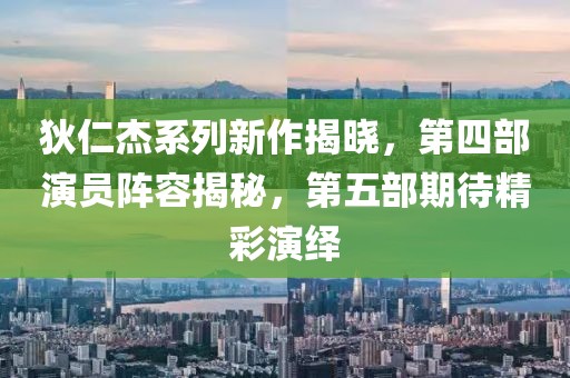 狄仁杰系列新作揭曉，第四部演員陣容揭秘，第五部期待精彩演繹