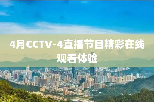 4月CCTV-4直播節(jié)目精彩在線觀看體驗