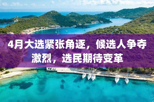 4月大選緊張角逐，候選人爭奪激烈，選民期待變革