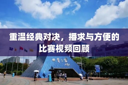 重溫經(jīng)典對(duì)決，播求與方便的比賽視頻回顧