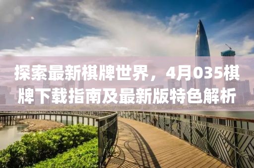 探索最新棋牌世界，4月035棋牌下載指南及最新版特色解析