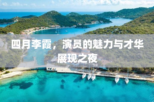 四月李霞，演員的魅力與才華展現(xiàn)之夜