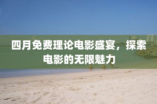 四月免費理論電影盛宴，探索電影的無限魅力