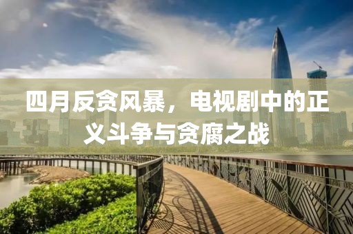 四月反貪風(fēng)暴，電視劇中的正義斗爭與貪腐之戰(zhàn)
