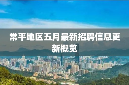 常平地區(qū)五月最新招聘信息更新概覽
