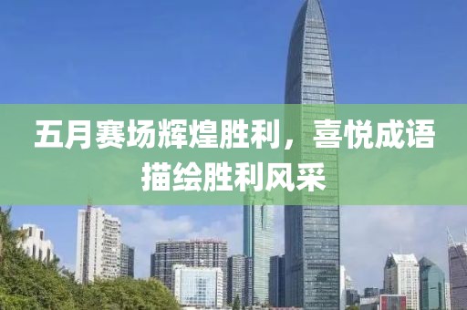 五月賽場輝煌勝利，喜悅成語描繪勝利風采
