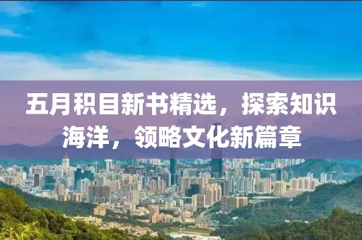 五月積目新書精選，探索知識海洋，領(lǐng)略文化新篇章