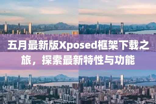 五月最新版Xposed框架下載之旅，探索最新特性與功能