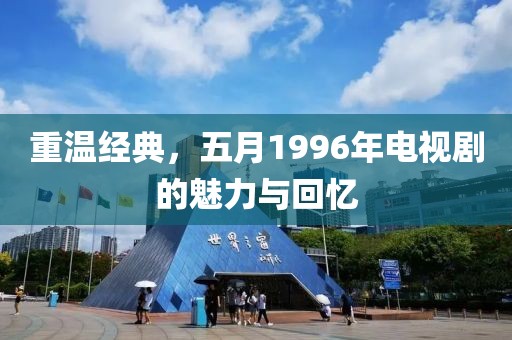 重溫經(jīng)典，五月1996年電視劇的魅力與回憶