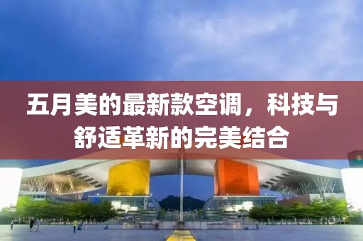五月美的最新款空調(diào)，科技與舒適革新的完美結(jié)合