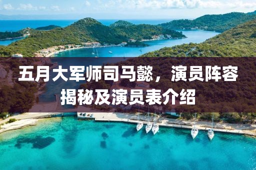 五月大軍師司馬懿，演員陣容揭秘及演員表介紹