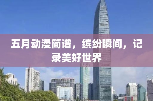 五月動漫簡譜，繽紛瞬間，記錄美好世界
