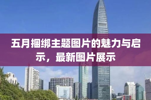 五月捆綁主題圖片的魅力與啟示，最新圖片展示