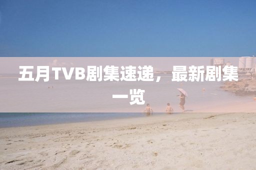 五月TVB劇集速遞，最新劇集一覽