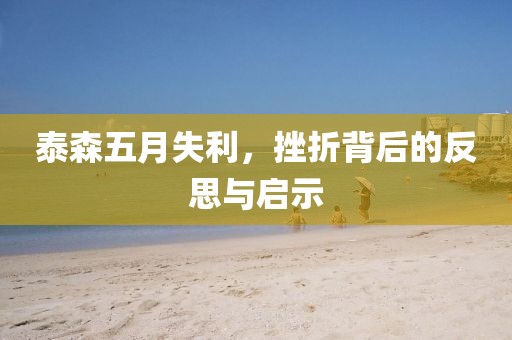 泰森五月失利，挫折背后的反思與啟示