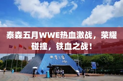 泰森五月WWE熱血激戰(zhàn)，榮耀碰撞，鐵血之戰(zhàn)！