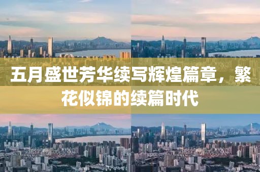 五月盛世芳華續(xù)寫輝煌篇章，繁花似錦的續(xù)篇時代