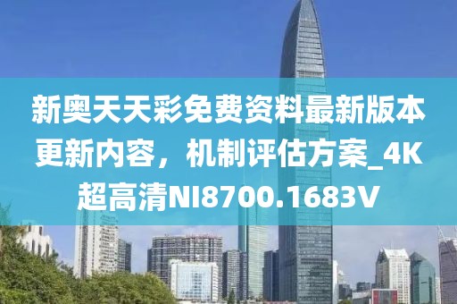 新奧天天彩免費(fèi)資料最新版本更新內(nèi)容，機(jī)制評(píng)估方案_4K超高清NI8700.1683V
