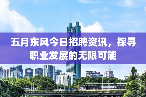 五月東風今日招聘資訊，探尋職業(yè)發(fā)展的無限可能
