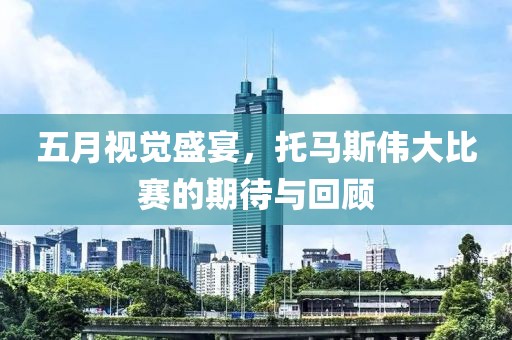 五月視覺盛宴，托馬斯偉大比賽的期待與回顧