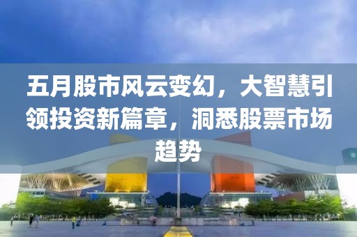 五月股市風(fēng)云變幻，大智慧引領(lǐng)投資新篇章，洞悉股票市場(chǎng)趨勢(shì)