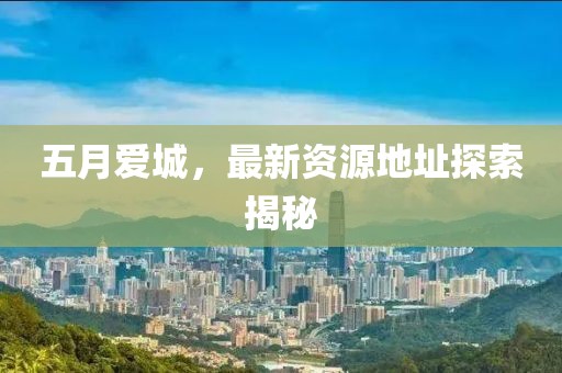 五月愛(ài)城，最新資源地址探索揭秘