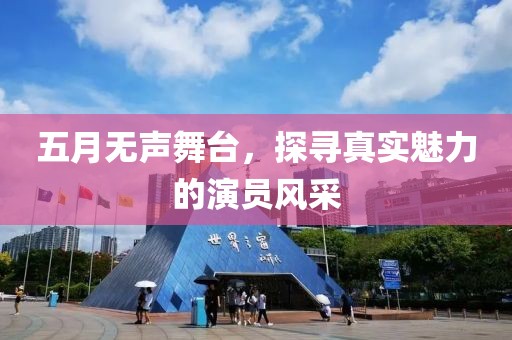五月無聲舞臺，探尋真實(shí)魅力的演員風(fēng)采