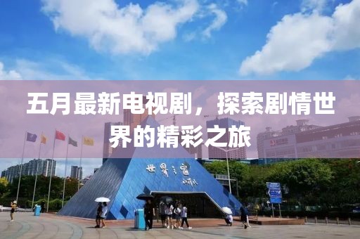五月最新電視劇，探索劇情世界的精彩之旅