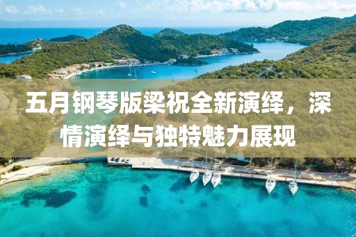 五月鋼琴版梁祝全新演繹，深情演繹與獨特魅力展現(xiàn)