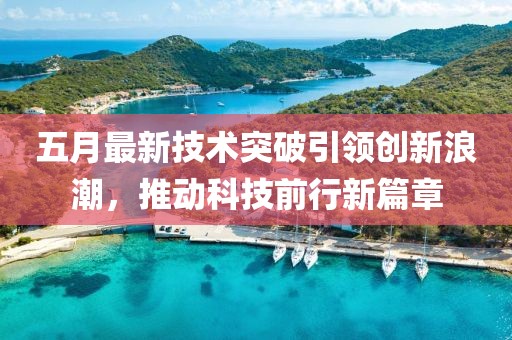 五月最新技術(shù)突破引領(lǐng)創(chuàng)新浪潮，推動(dòng)科技前行新篇章