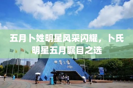 五月卜姓明星風(fēng)采閃耀，卜氏明星五月矚目之選