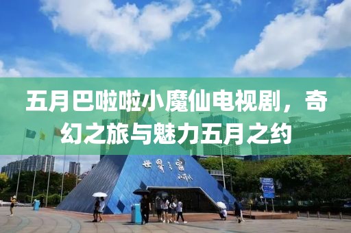 五月巴啦啦小魔仙電視劇，奇幻之旅與魅力五月之約