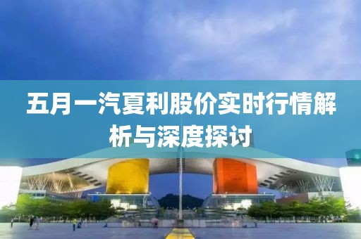 五月一汽夏利股價(jià)實(shí)時(shí)行情解析與深度探討