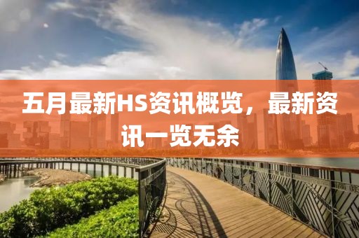 五月最新HS資訊概覽，最新資訊一覽無余
