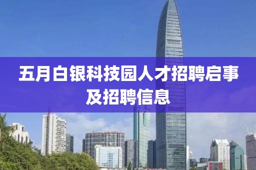 五月白銀科技園人才招聘啟事及招聘信息