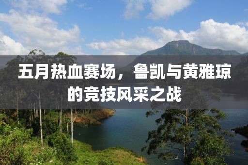五月熱血賽場(chǎng)，魯凱與黃雅瓊的競(jìng)技風(fēng)采之戰(zhàn)