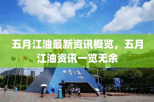 五月江油最新資訊概覽，五月江油資訊一覽無余