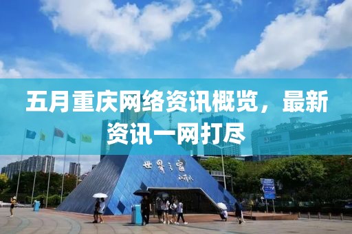 五月重慶網絡資訊概覽，最新資訊一網打盡
