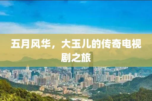 五月風華，大玉兒的傳奇電視劇之旅