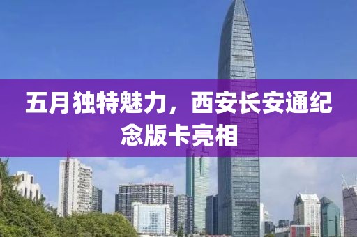 五月獨(dú)特魅力，西安長安通紀(jì)念版卡亮相