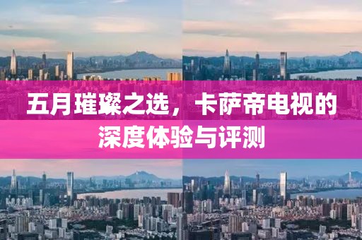 五月璀璨之選，卡薩帝電視的深度體驗與評測