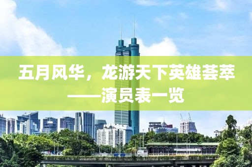 五月風(fēng)華，龍游天下英雄薈萃——演員表一覽
