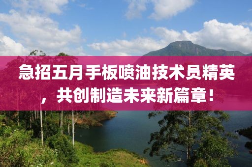 急招五月手板噴油技術員精英，共創(chuàng)制造未來新篇章！
