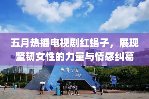五月熱播電視劇紅蝎子，展現(xiàn)堅(jiān)韌女性的力量與情感糾葛