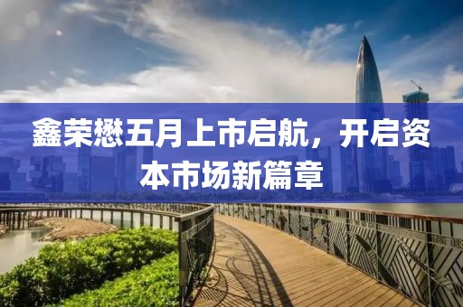 鑫榮懋五月上市啟航，開啟資本市場新篇章